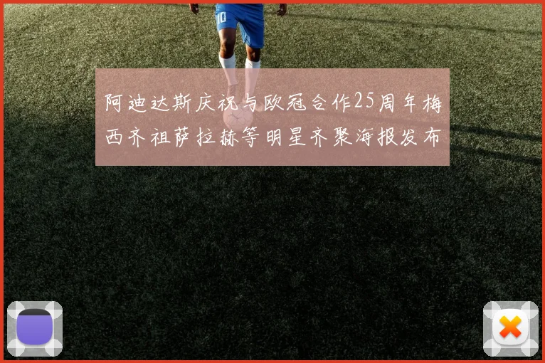 阿迪达斯庆祝与欧冠合作25周年梅西齐祖萨拉赫等明星齐聚海报发布