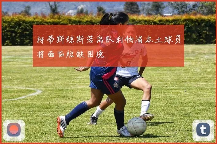 柯蒂斯琼斯若离队利物浦本土球员将面临短缺困境