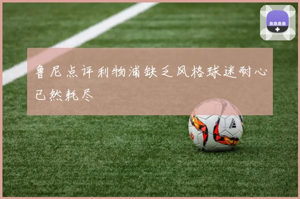 鲁尼点评利物浦缺乏风格球迷耐心已然耗尽