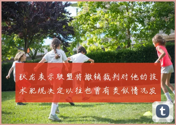 狄龙表示联盟将撤销裁判对他的技术犯规决定以往也曾有类似情况发生
