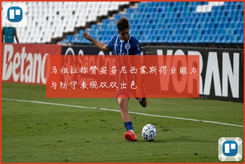 马祖拉称赞安芬尼西蒙斯得分能力与防守表现双双出色