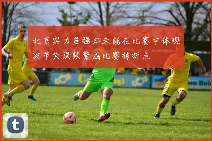 北京实力虽强却未能在比赛中体现次节失误频繁成比赛转折点