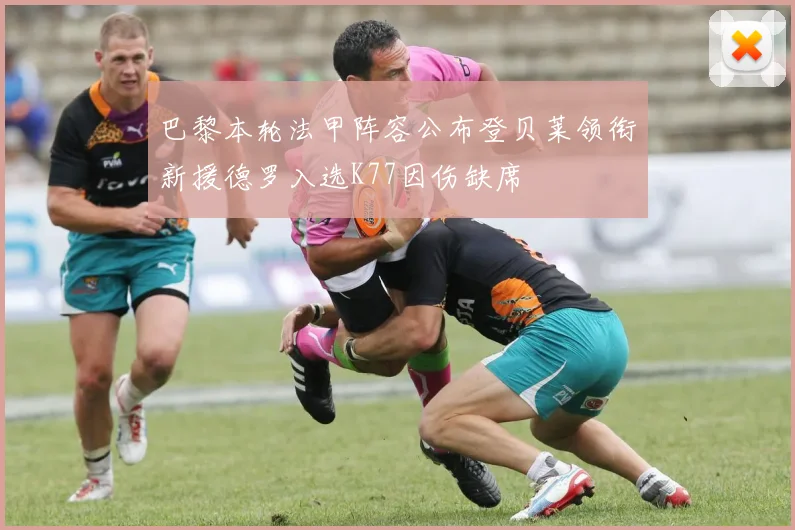 巴黎本轮法甲阵容公布登贝莱领衔新援德罗入选K77因伤缺席