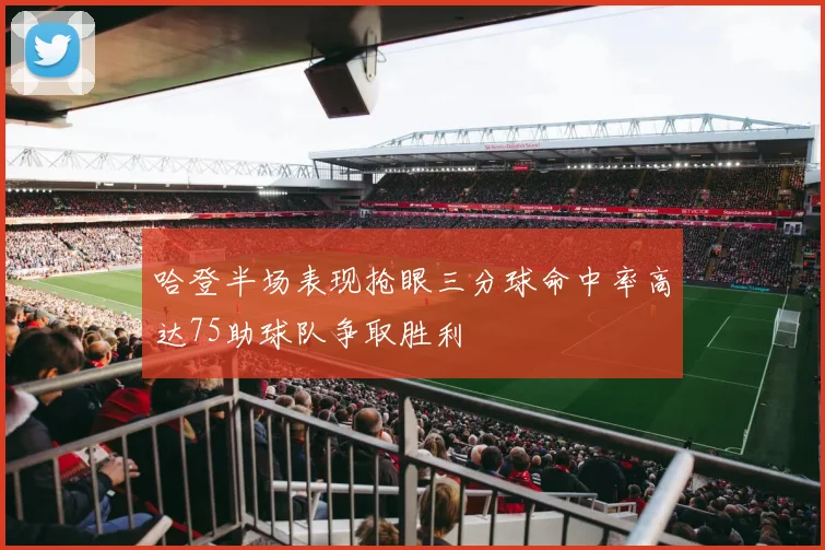 哈登半场表现抢眼三分球命中率高达75助球队争取胜利