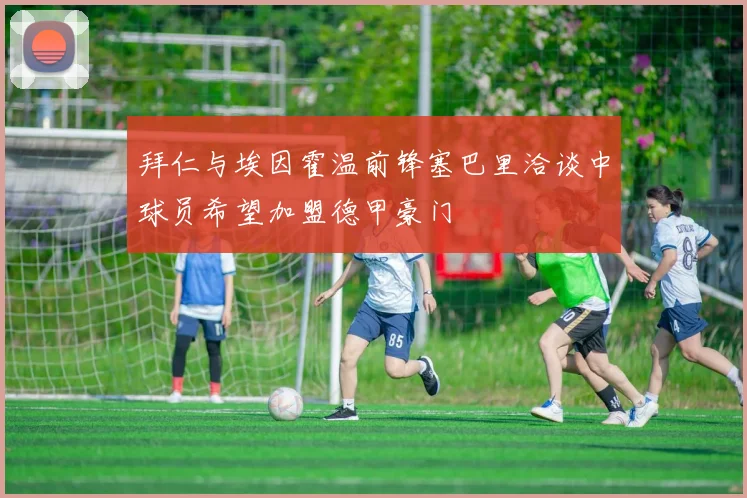 拜仁与埃因霍温前锋塞巴里洽谈中球员希望加盟德甲豪门